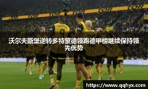 沃尔夫斯堡逆转多特蒙德领跑德甲榜继续保持领先优势