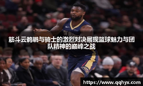 筋斗云鹈鹕与骑士的激烈对决展现篮球魅力与团队精神的巅峰之战