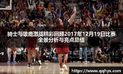 骑士与雄鹿激战精彩回顾2017年12月19日比赛全景分析与亮点总结
