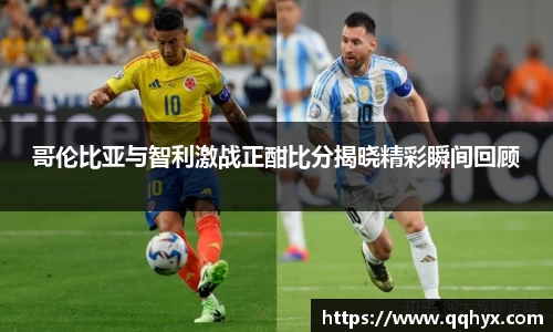 哥伦比亚与智利激战正酣比分揭晓精彩瞬间回顾