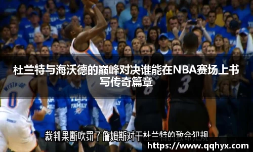杜兰特与海沃德的巅峰对决谁能在NBA赛场上书写传奇篇章