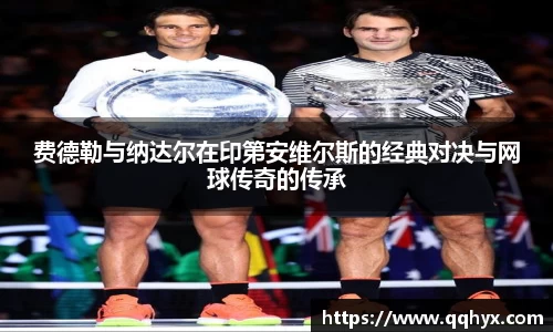 费德勒与纳达尔在印第安维尔斯的经典对决与网球传奇的传承