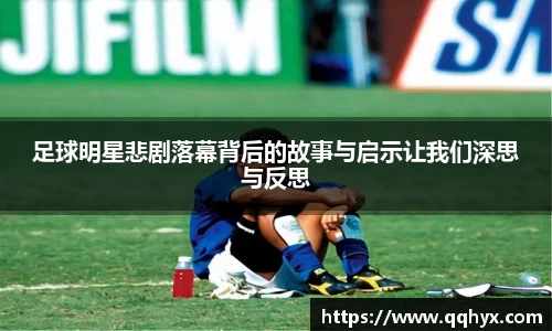 足球明星悲剧落幕背后的故事与启示让我们深思与反思
