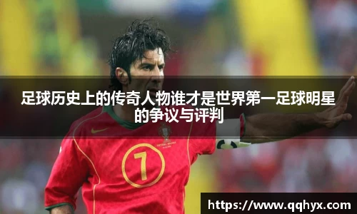足球历史上的传奇人物谁才是世界第一足球明星的争议与评判