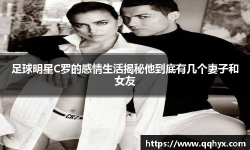 足球明星C罗的感情生活揭秘他到底有几个妻子和女友