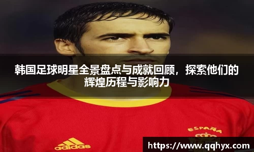 韩国足球明星全景盘点与成就回顾，探索他们的辉煌历程与影响力