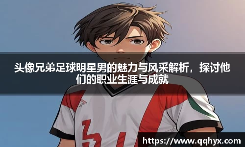 头像兄弟足球明星男的魅力与风采解析，探讨他们的职业生涯与成就