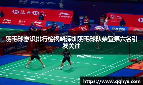 羽毛球意识排行榜揭晓深圳羽毛球队荣登第六名引发关注